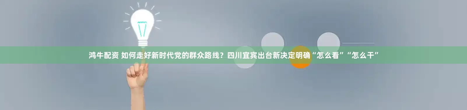 鸿牛配资 如何走好新时代党的群众路线？四川宜宾出台新决定明确“怎么看”“怎么干”