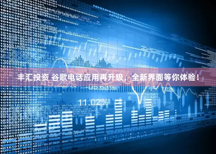 丰汇投资 谷歌电话应用再升级，全新界面等你体验！