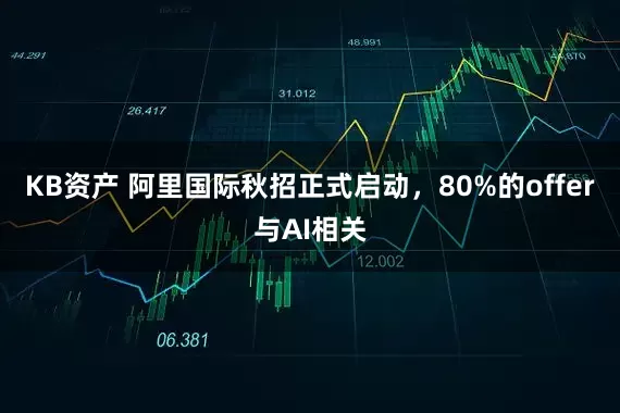 KB资产 阿里国际秋招正式启动，80%的offer与AI相关