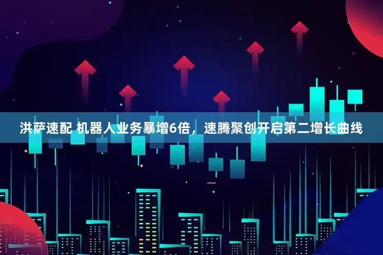 洪萨速配 机器人业务暴增6倍，速腾聚创开启第二增长曲线
