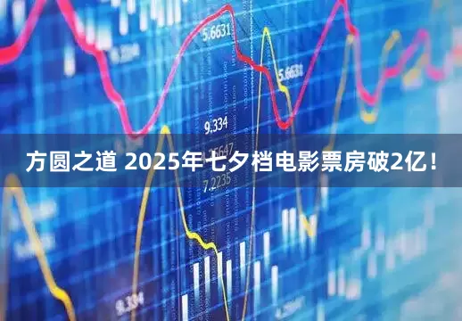 方圆之道 2025年七夕档电影票房破2亿！