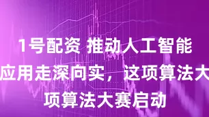 1号配资 推动人工智能在行业应用走深向实，这项算法大赛启动
