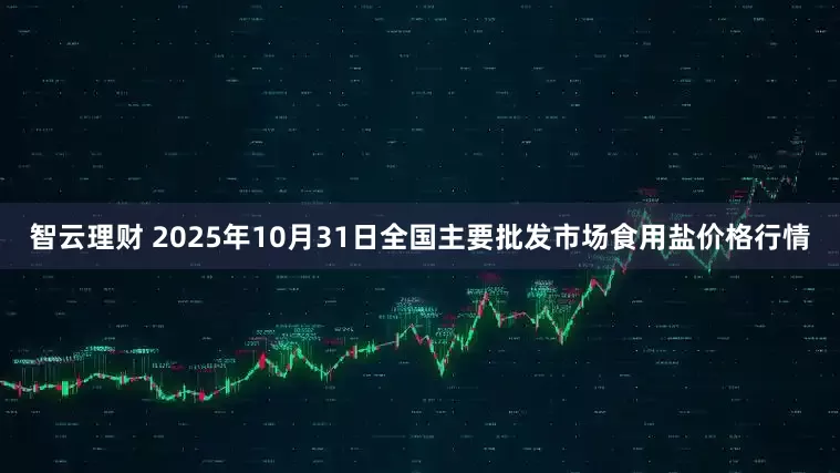 智云理财 2025年10月31日全国主要批发市场食用盐价格行情