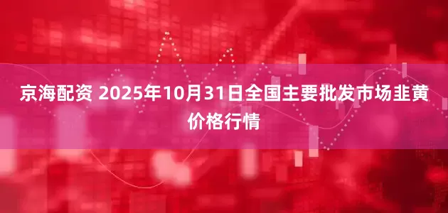 京海配资 2025年10月31日全国主要批发市场韭黄价格行情