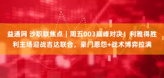 益通网 沙职联焦点｜周五003巅峰对决！利雅得胜利主场迎战吉达联合，豪门恩怨+战术博弈拉满