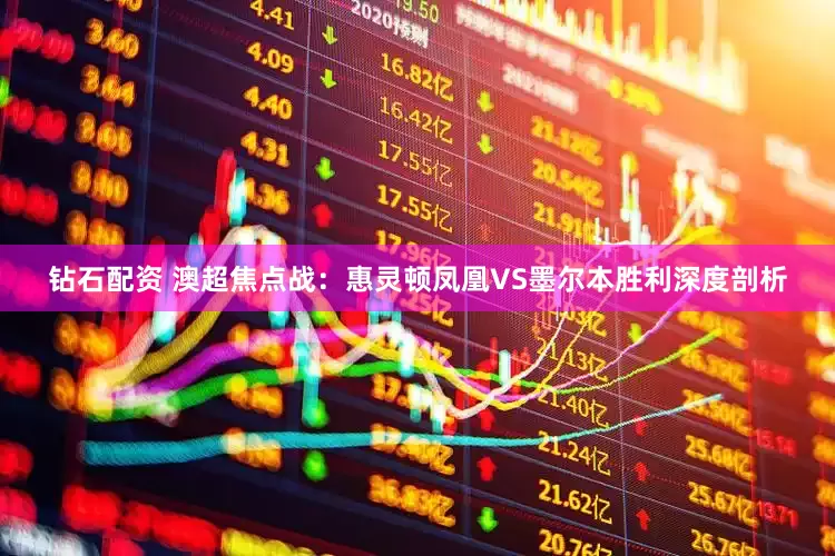 钻石配资 澳超焦点战：惠灵顿凤凰VS墨尔本胜利深度剖析