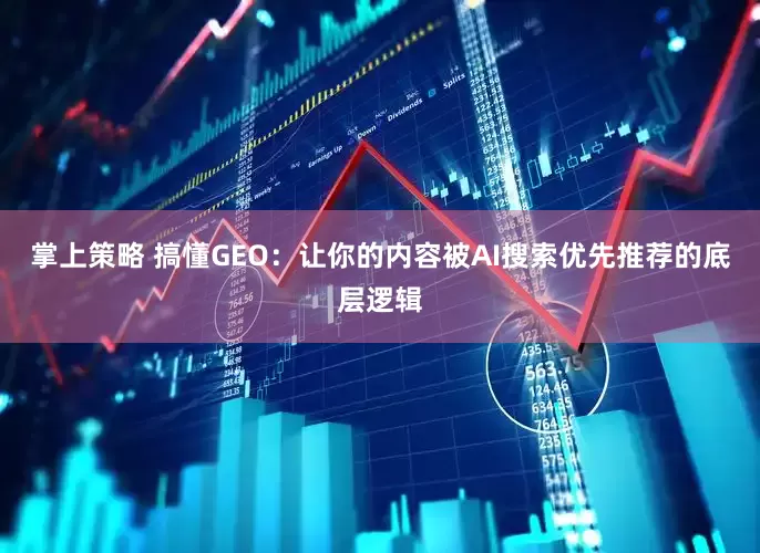 掌上策略 搞懂GEO：让你的内容被AI搜索优先推荐的底层逻辑