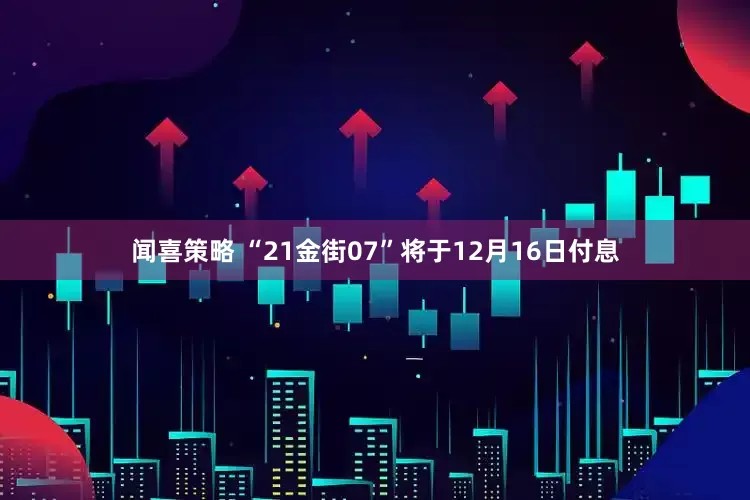 闻喜策略 “21金街07”将于12月16日付息