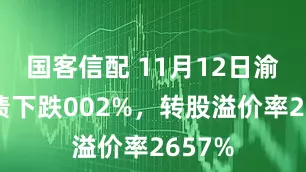 国客信配 11月12日渝水转债下跌002%，转股溢价率2657%